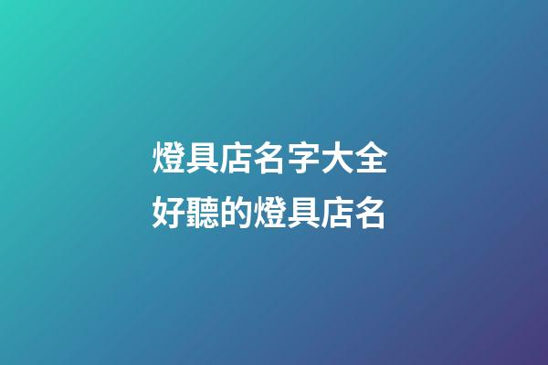 燈具店名字大全 好聽的燈具店名-第1張-店鋪起名-玄機(jī)派